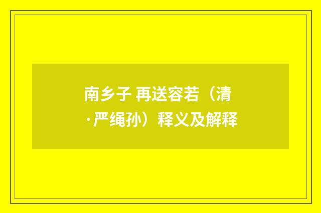 南乡子 再送容若（清·严绳孙）释义及解释
