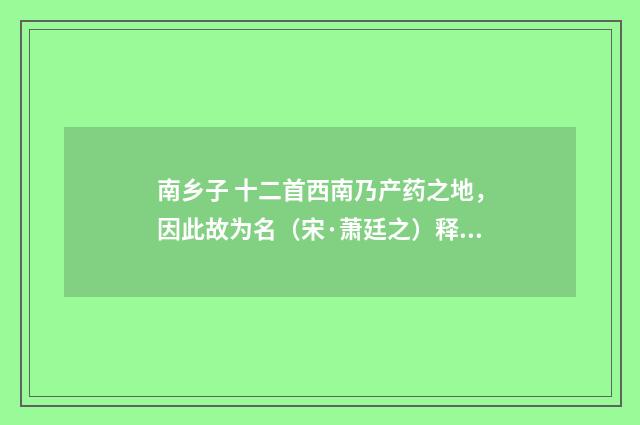 南乡子 十二首西南乃产药之地，因此故为名（宋·萧廷之）释义及解释