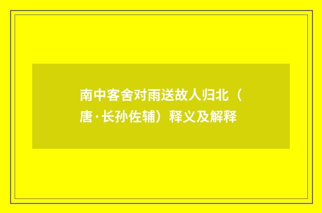 南中客舍对雨送故人归北（唐·长孙佐辅）释义及解释