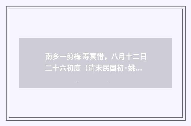 南乡一剪梅 寿冥惜，八月十二日二十六初度（清末民国初·姚华）释义及解释