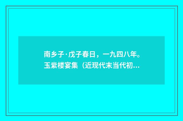 南乡子·戊子春日，一九四八年。玉繠楼宴集（近现代末当代初·黄咏雩）释义及解释