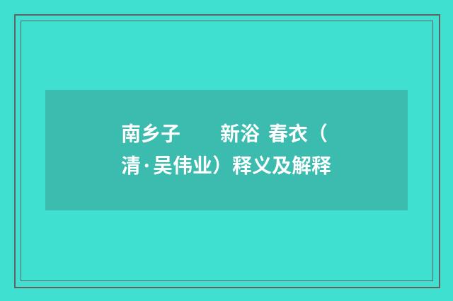 南乡子　　新浴 春衣（清·吴伟业）释义及解释