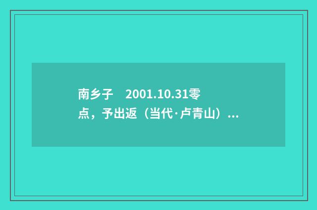 南乡子　2001.10.31零点，予出返（当代·卢青山）释义及解释