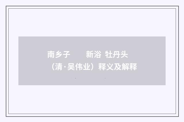 南乡子　　新浴 牡丹头（清·吴伟业）释义及解释