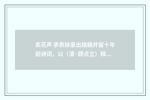 卖花声 承表妹录出拙稿并留十年前诗词，以（清·顾贞立）释义及解释
