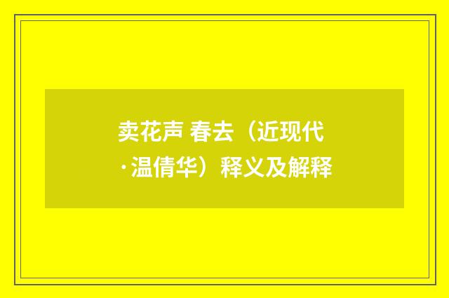 卖花声 春去（近现代·温倩华）释义及解释