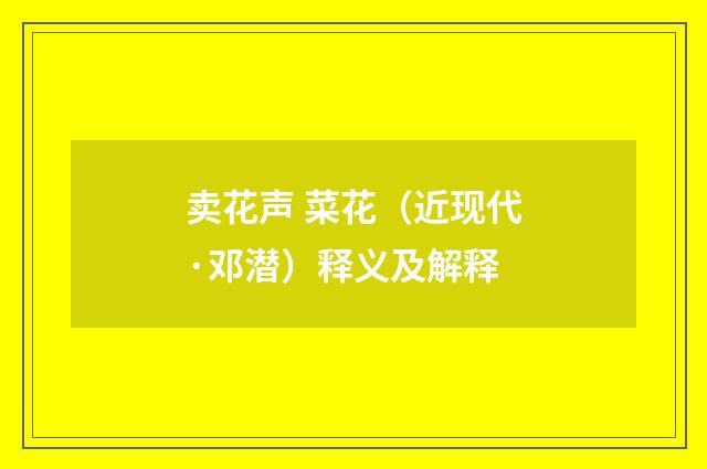 卖花声 菜花（近现代·邓潜）释义及解释