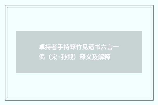 卓持者手持筇竹见遗书六言一偈（宋·孙觌）释义及解释