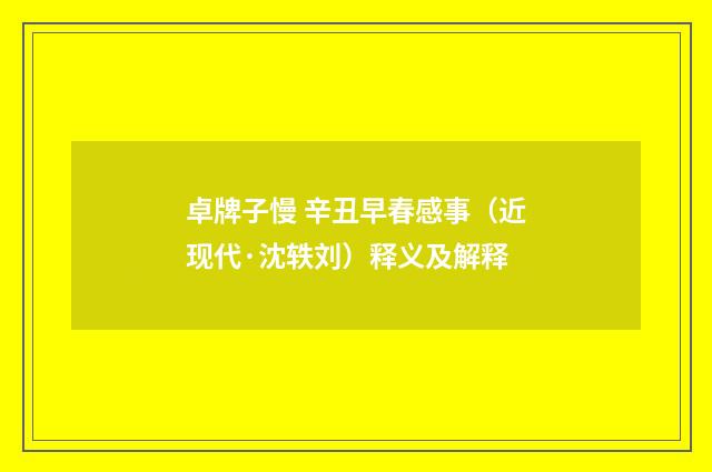 卓牌子慢 辛丑早春感事（近现代·沈轶刘）释义及解释