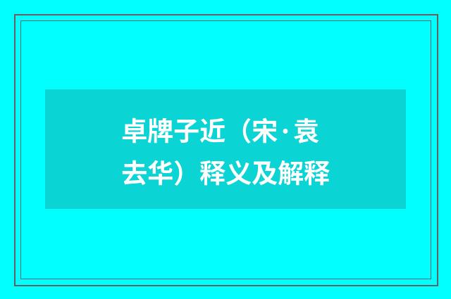 卓牌子近（宋·袁去华）释义及解释