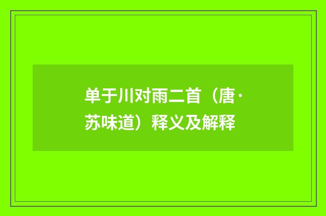 单于川对雨二首（唐·苏味道）释义及解释