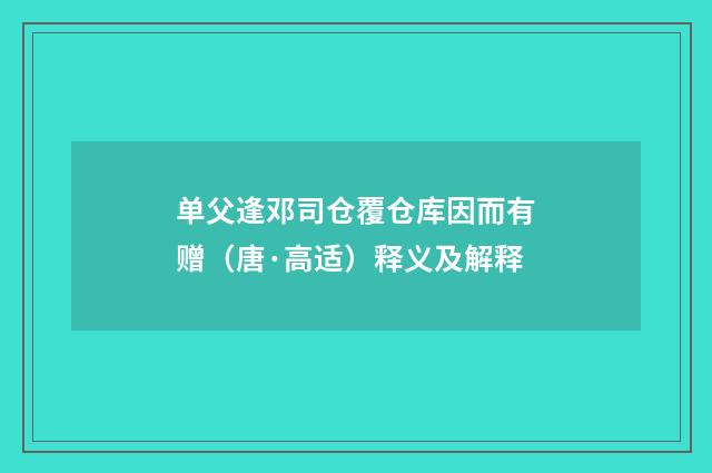 单父逢邓司仓覆仓库因而有赠（唐·高适）释义及解释