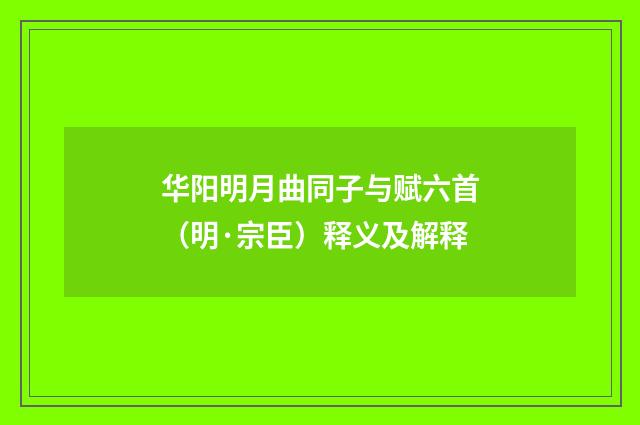 华阳明月曲同子与赋六首（明·宗臣）释义及解释
