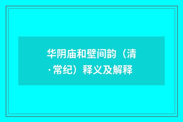 华阴庙和壁间韵（清·常纪）释义及解释