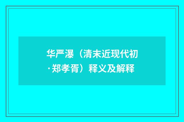 华严瀑（清末近现代初·郑孝胥）释义及解释