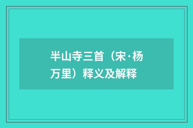 半山寺三首（宋·杨万里）释义及解释