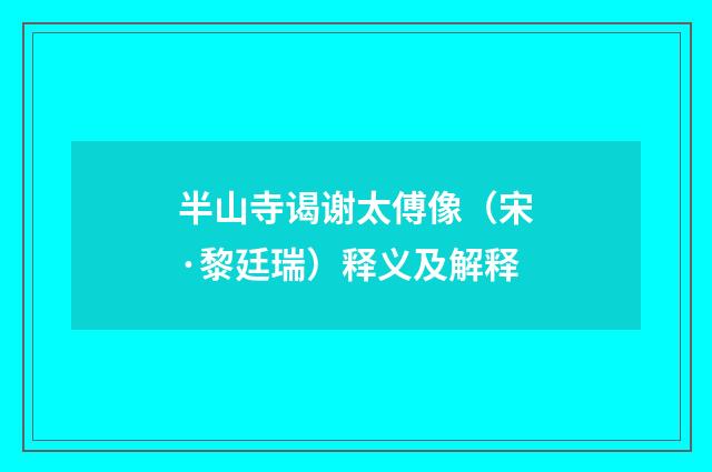 半山寺谒谢太傅像（宋·黎廷瑞）释义及解释