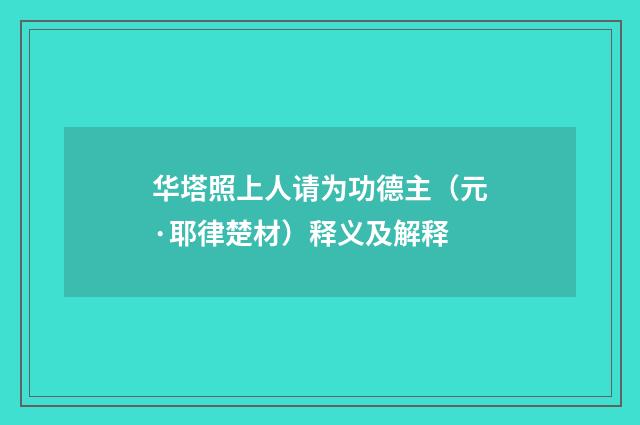 华塔照上人请为功德主（元·耶律楚材）释义及解释