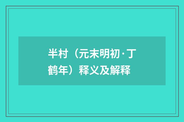 半村（元末明初·丁鹤年）释义及解释
