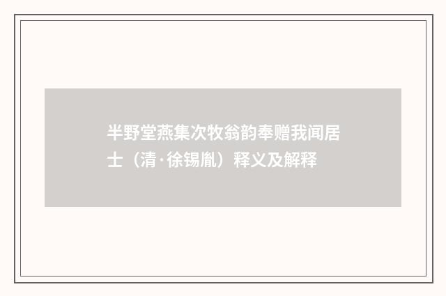 半野堂燕集次牧翁韵奉赠我闻居士（清·徐锡胤）释义及解释