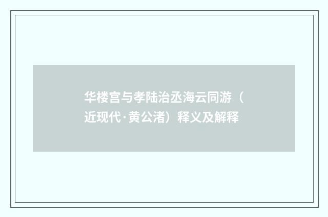 华楼宫与孝陆治丞海云同游（近现代·黄公渚）释义及解释