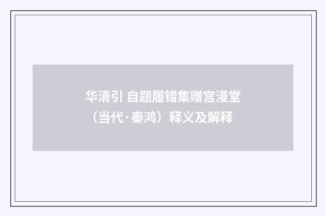 华清引 自题履错集赠宫漫堂（当代·秦鸿）释义及解释
