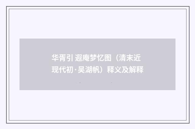 华胥引 遐庵梦忆图（清末近现代初·吴湖帆）释义及解释