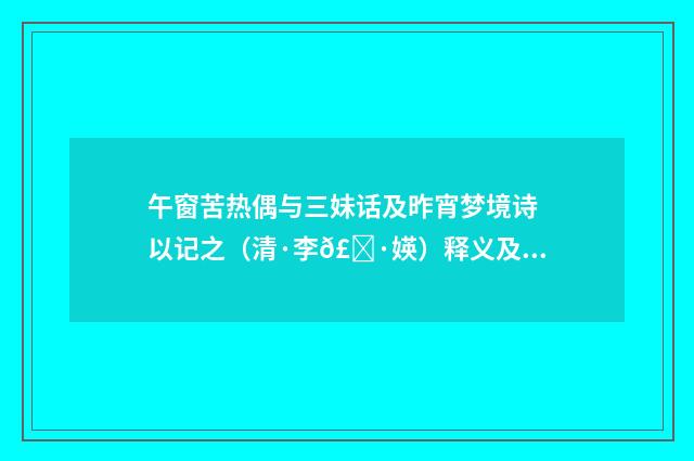 午窗苦热偶与三妹话及昨宵梦境诗以记之（清·李𣀷媖）释义及解释