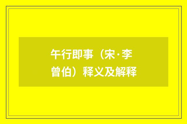 午行即事（宋·李曾伯）释义及解释
