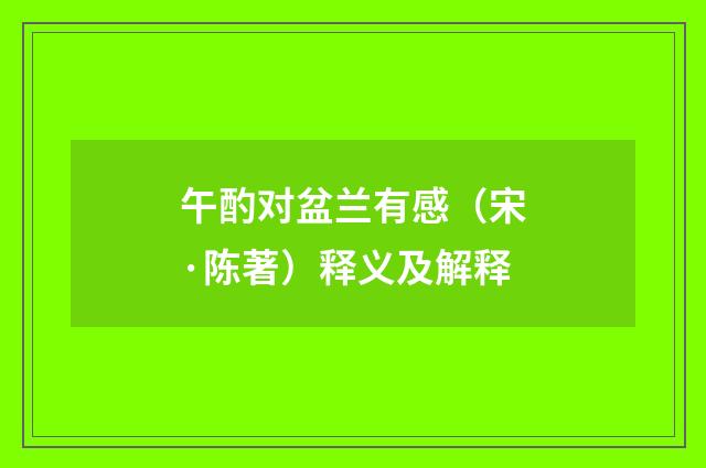 午酌对盆兰有感（宋·陈著）释义及解释
