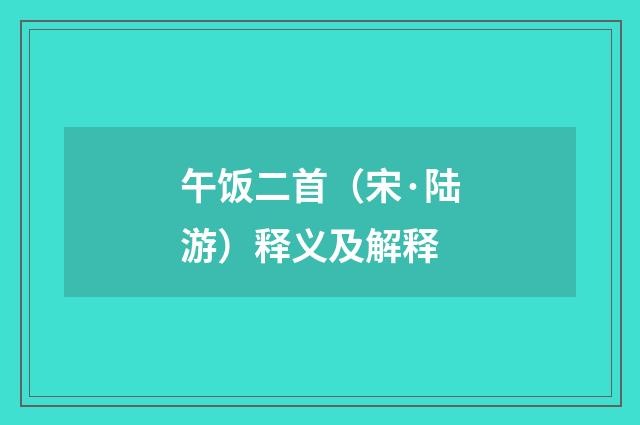 午饭二首（宋·陆游）释义及解释