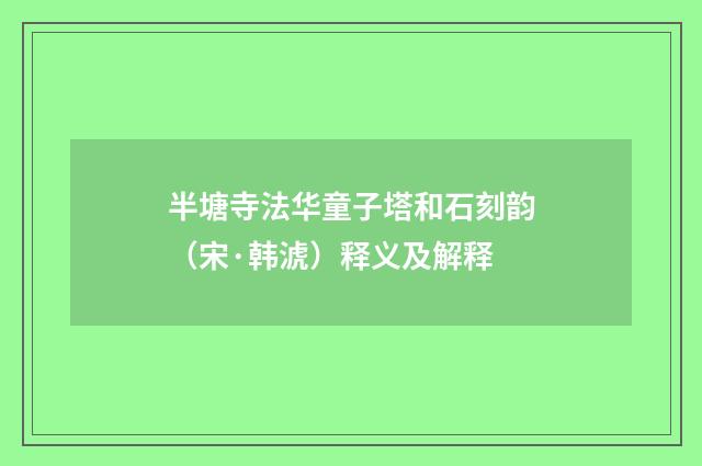 半塘寺法华童子塔和石刻韵（宋·韩淲）释义及解释