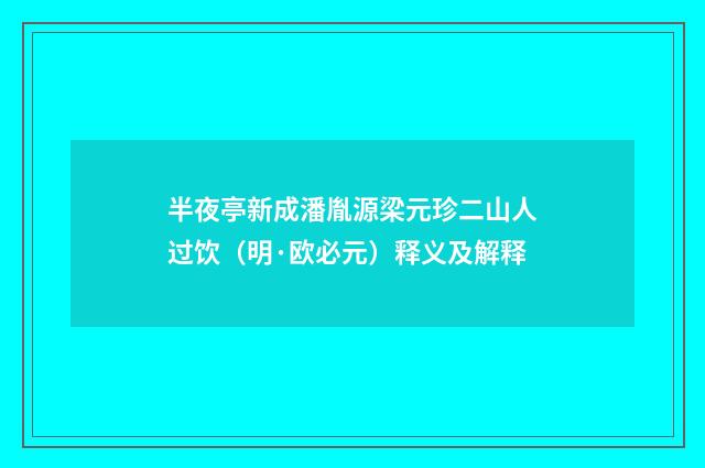 半夜亭新成潘胤源梁元珍二山人过饮（明·欧必元）释义及解释