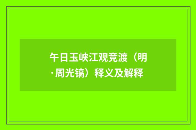 午日玉峡江观竞渡（明·周光镐）释义及解释