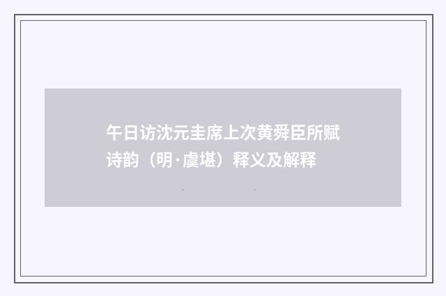 午日访沈元圭席上次黄舜臣所赋诗韵（明·虞堪）释义及解释