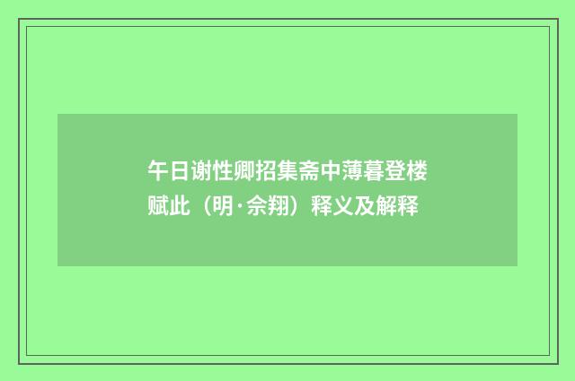 午日谢性卿招集斋中薄暮登楼赋此（明·佘翔）释义及解释