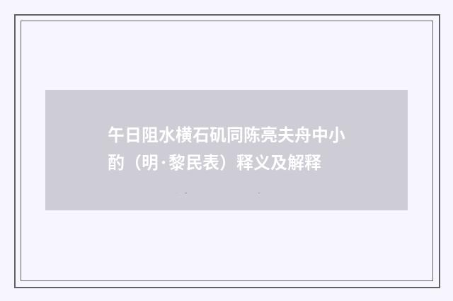 午日阻水横石矶同陈亮夫舟中小酌（明·黎民表）释义及解释