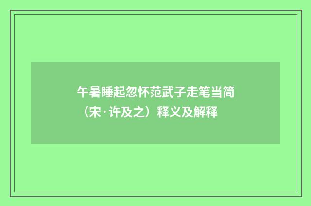 午暑睡起忽怀范武子走笔当简（宋·许及之）释义及解释