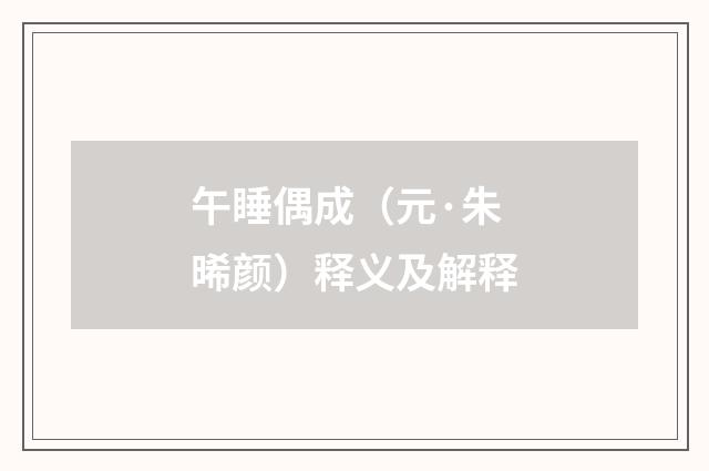 午睡偶成（元·朱晞颜）释义及解释
