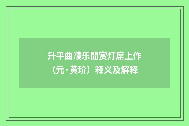 升平曲濮乐閒赏灯席上作（元·黄玠）释义及解释