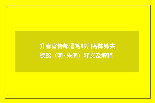 升春官侍郎遣笃郎归寄陈姊夫德铭（明·朱同）释义及解释