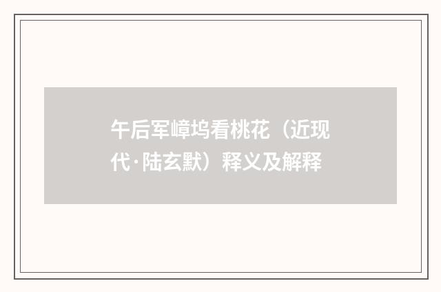 午后军嶂坞看桃花（近现代·陆玄默）释义及解释