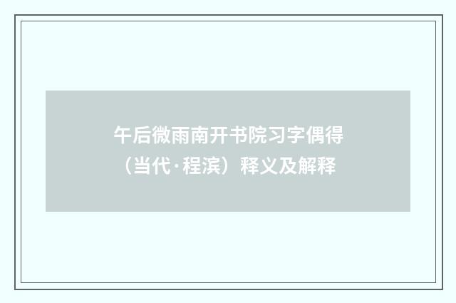 午后微雨南开书院习字偶得（当代·程滨）释义及解释