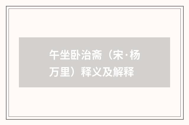 午坐卧治斋（宋·杨万里）释义及解释