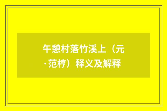 午憩村落竹溪上（元·范梈）释义及解释