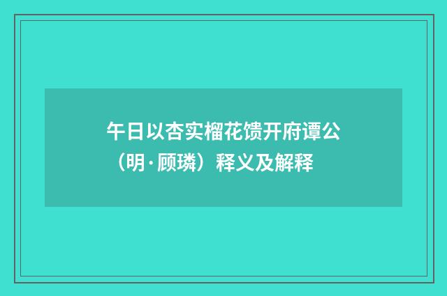 午日以杏实榴花馈开府谭公（明·顾璘）释义及解释