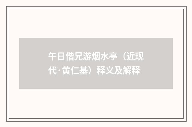 午日偕兄游烟水亭（近现代·黄仁基）释义及解释