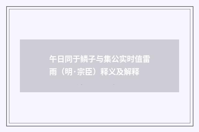 午日同于鳞子与集公实时值雷雨（明·宗臣）释义及解释