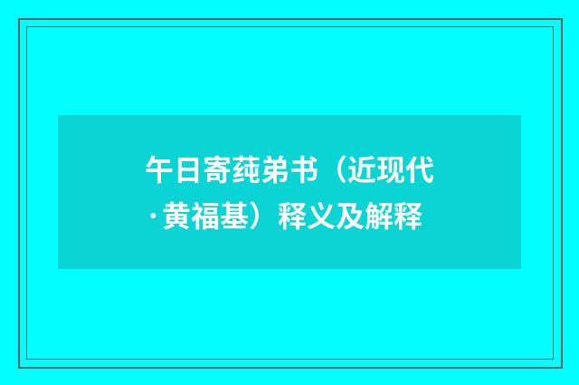 午日寄莼弟书（近现代·黄福基）释义及解释