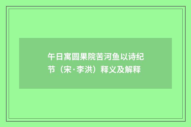 午日寓圆果院苦河鱼以诗纪节（宋·李洪）释义及解释
